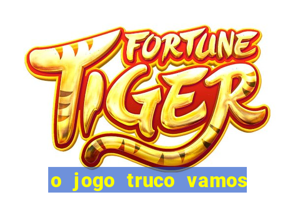 o jogo truco vamos paga mesmo